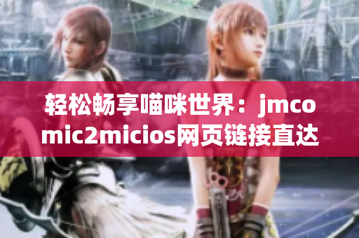 轻松畅享喵咪世界：jmcomic2micios网页链接直达