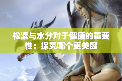 松紧与水分对于健康的重要性：探究哪个更关键