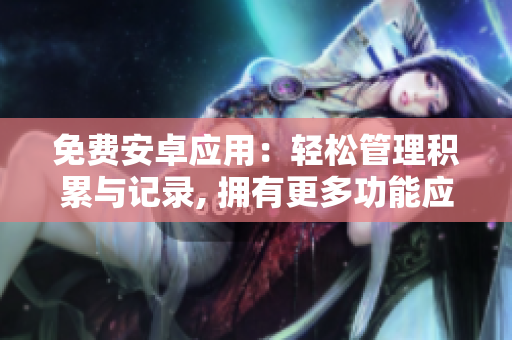 免费安卓应用：轻松管理积累与记录, 拥有更多功能应用于您每一天