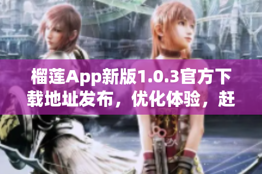 榴莲App新版1.0.3官方下载地址发布，优化体验，赶紧升级！