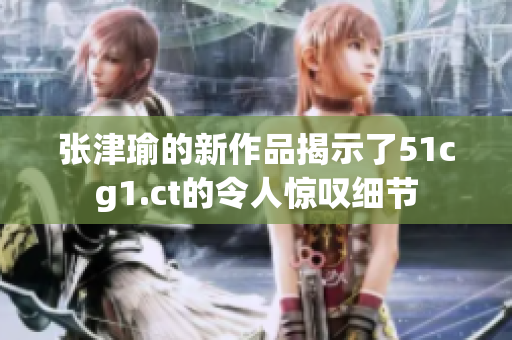 张津瑜的新作品揭示了51cg1.ct的令人惊叹细节