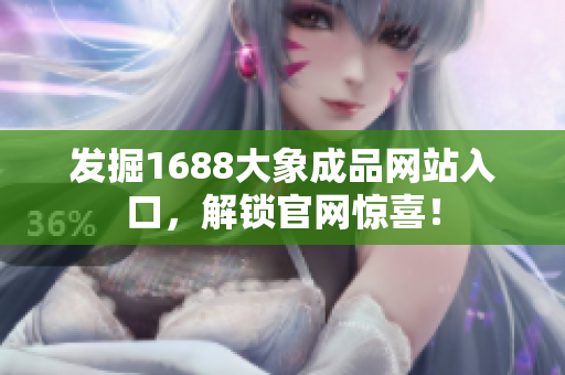 发掘1688大象成品网站入口，解锁官网惊喜！