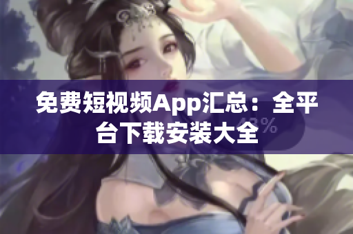 免费短视频App汇总：全平台下载安装大全