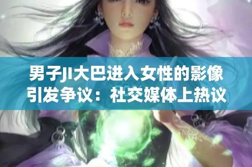 男子JI大巴进入女性的影像引发争议：社交媒体上热议该事件