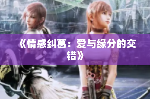 《情感纠葛：爱与缘分的交错》