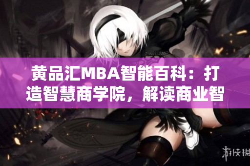 黄品汇MBA智能百科：打造智慧商学院，解读商业智慧