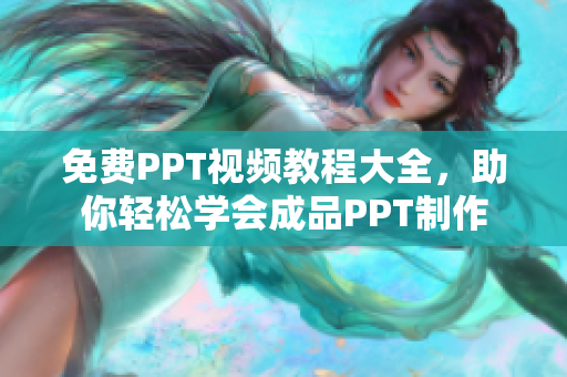免费PPT视频教程大全，助你轻松学会成品PPT制作