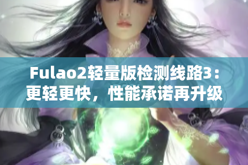 Fulao2轻量版检测线路3：更轻更快，性能承诺再升级