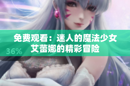 免费观看：迷人的魔法少女艾蕾娜的精彩冒险