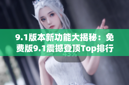 9.1版本新功能大揭秘：免费版9.1震撼登顶Top排行！