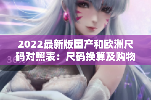 2022最新版国产和欧洲尺码对照表：尺码换算及购物必备！