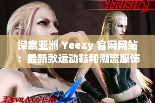 探索亚洲 Yeezy 官网网站：最新款运动鞋和潮流服饰一站式购买体验