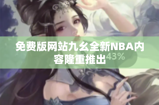 免费版网站九幺全新NBA内容隆重推出