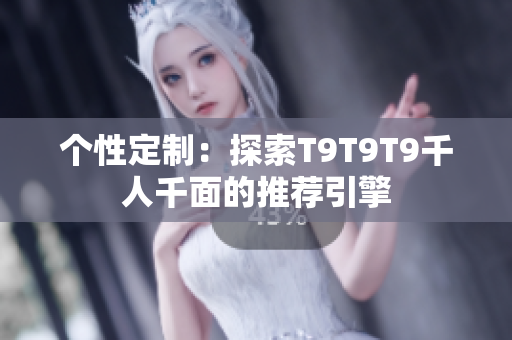 个性定制：探索T9T9T9千人千面的推荐引擎