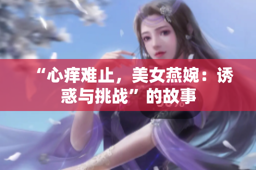 “心痒难止，美女燕婉：诱惑与挑战”的故事