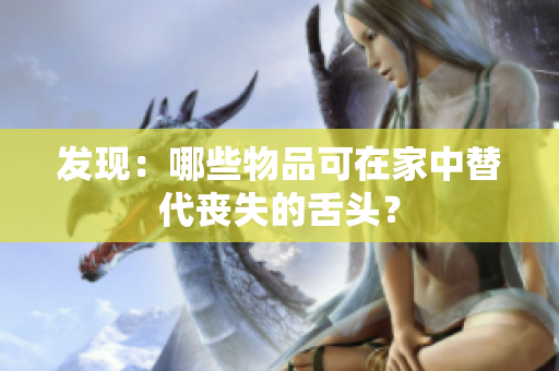 发现：哪些物品可在家中替代丧失的舌头？