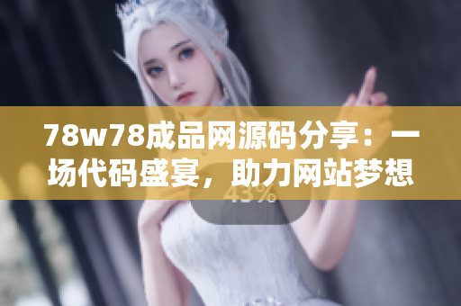 78w78成品网源码分享：一场代码盛宴，助力网站梦想腾飞！