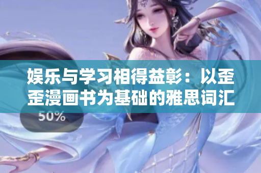 娱乐与学习相得益彰：以歪歪漫画书为基础的雅思词汇学习