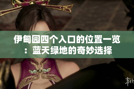 伊甸园四个入口的位置一览：蓝天绿地的奇妙选择