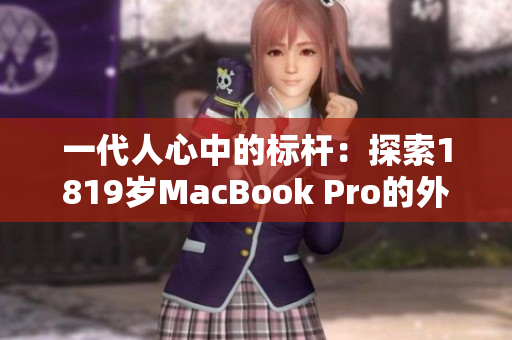 一代人心中的标杆：探索1819岁MacBook Pro的外观设计