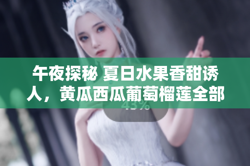 午夜探秘 夏日水果香甜诱人，黄瓜西瓜葡萄榴莲全部揭秘!立即在线观看!