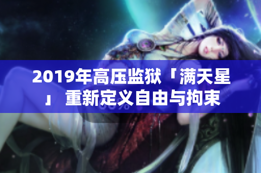 2019年高压监狱「满天星」 重新定义自由与拘束