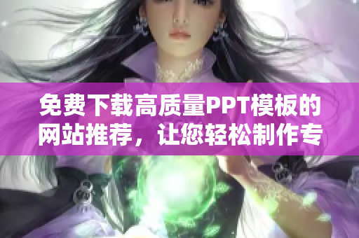 免费下载高质量PPT模板的网站推荐，让您轻松制作专业演示稿