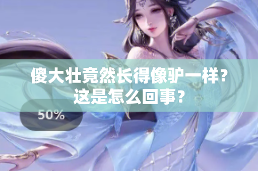 傻大壮竟然长得像驴一样？这是怎么回事？