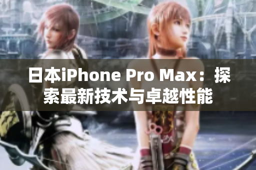 日本iPhone Pro Max：探索最新技术与卓越性能