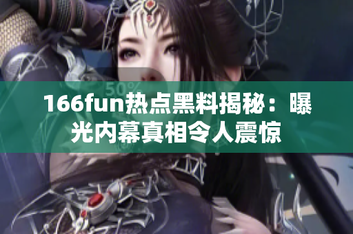 166fun热点黑料揭秘：曝光内幕真相令人震惊