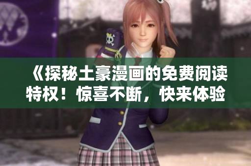 《探秘土豪漫画的免费阅读特权！惊喜不断，快来体验吧》