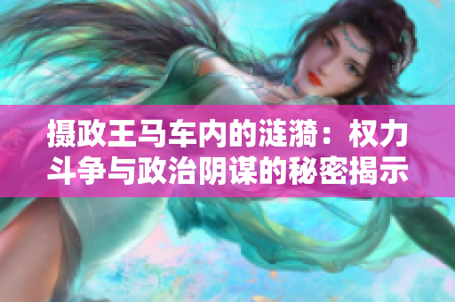 摄政王马车内的涟漪：权力斗争与政治阴谋的秘密揭示