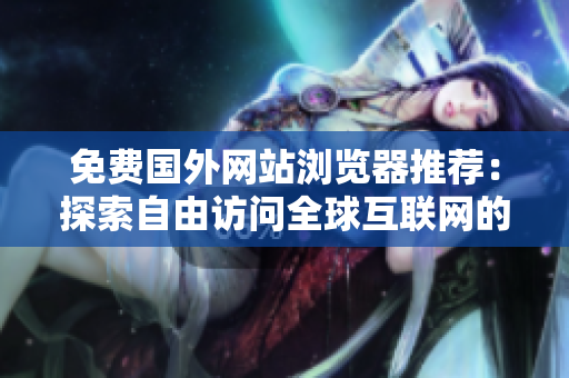 免费国外网站浏览器推荐：探索自由访问全球互联网的最佳途径