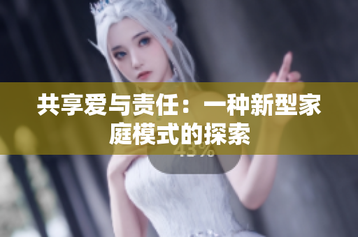 共享爱与责任：一种新型家庭模式的探索