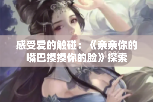 感受爱的触碰：《亲亲你的嘴巴摸摸你的脸》探索