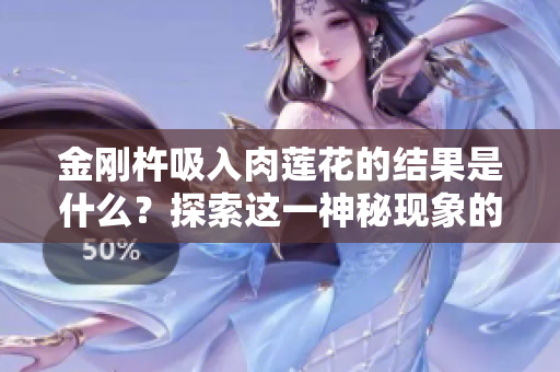 金刚杵吸入肉莲花的结果是什么？探索这一神秘现象的影响与可能性
