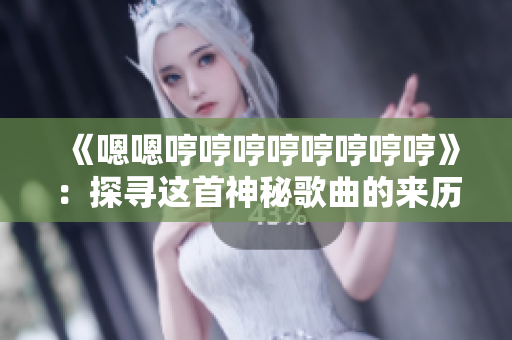 《嗯嗯哼哼哼哼哼哼哼哼》：探寻这首神秘歌曲的来历、意义与影响