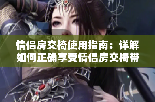 情侣房交椅使用指南：详解如何正确享受情侣房交椅带来的乐趣