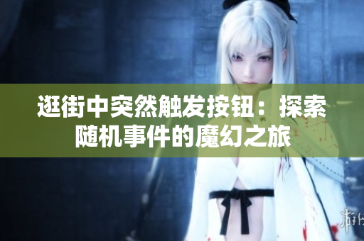 逛街中突然触发按钮：探索随机事件的魔幻之旅