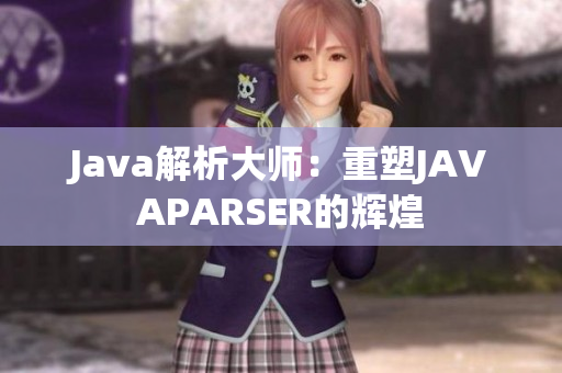 Java解析大师：重塑JAVAPARSER的辉煌