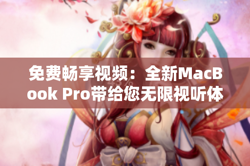 免费畅享视频：全新MacBook Pro带给您无限视听体验