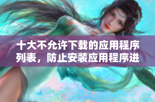 十大不允许下载的应用程序列表，防止安装应用程序进行修改