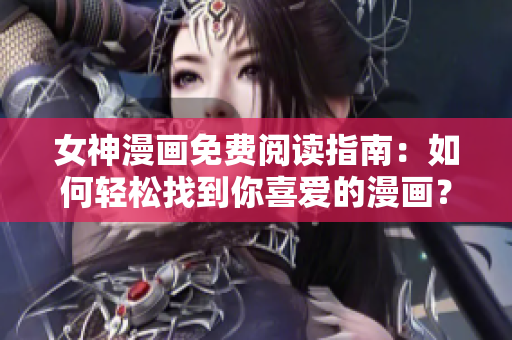 女神漫画免费阅读指南：如何轻松找到你喜爱的漫画？