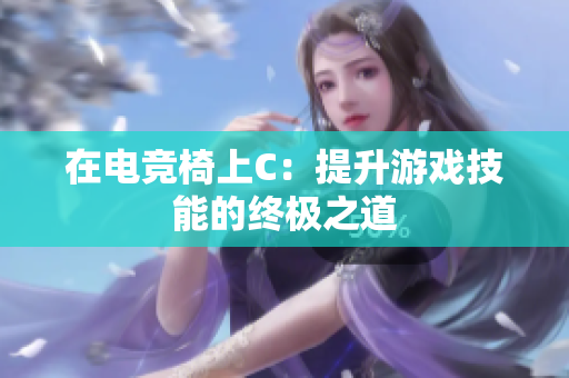 在电竞椅上C：提升游戏技能的终极之道