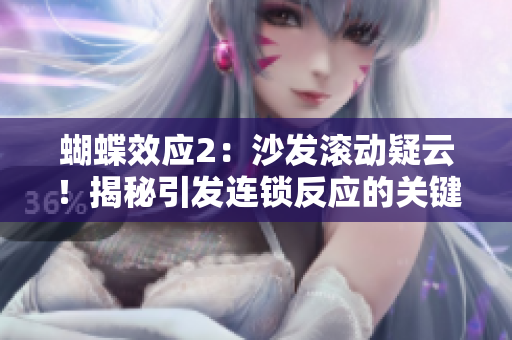 蝴蝶效应2：沙发滚动疑云！揭秘引发连锁反应的关键一刻