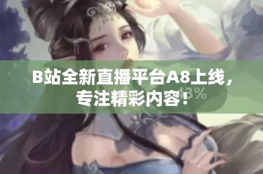 B站全新直播平台A8上线，专注精彩内容！