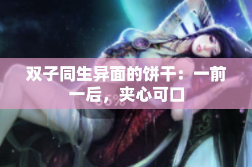 双子同生异面的饼干：一前一后，夹心可口