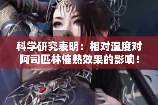 科学研究表明：相对湿度对阿司匹林催熟效果的影响！