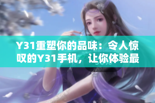 Y31重塑你的品味：令人惊叹的Y31手机，让你体验最佳性能和卓越品质