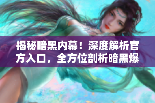 揭秘暗黑内幕！深度解析官方入口，全方位剖析暗黑爆料内幕
